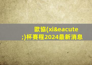 歐協(xié)杯賽程2024最新消息