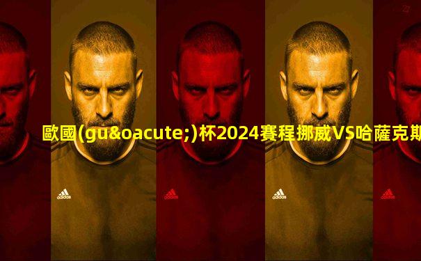 歐國(guó)杯2024賽程挪威VS哈薩克斯坦