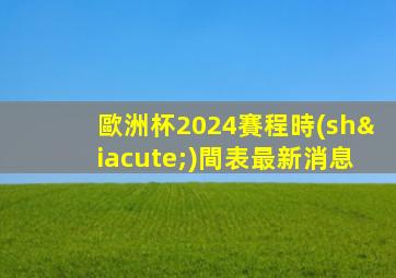 歐洲杯2024賽程時(shí)間表最新消息