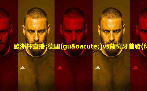 歐洲杯直播:德國(guó)vs葡萄牙首發(fā)