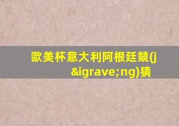 歐美杯意大利阿根廷競(jìng)猜
