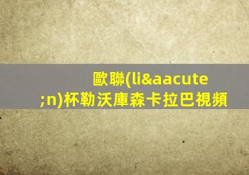 歐聯(lián)杯勒沃庫森卡拉巴視頻