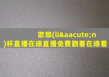 歐聯(lián)杯直播在線直播免費觀看在線看