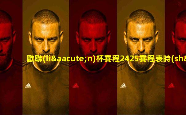 歐聯(lián)杯賽程2425賽程表時(shí)間