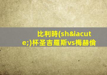 比利時(shí)杯圣吉羅斯vs梅赫倫