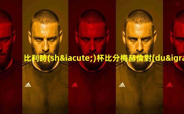 比利時(shí)杯比分梅赫倫對(duì)根特
