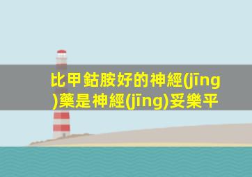 比甲鈷胺好的神經(jīng)藥是神經(jīng)妥樂平
