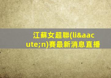 江蘇女超聯(lián)賽最新消息直播