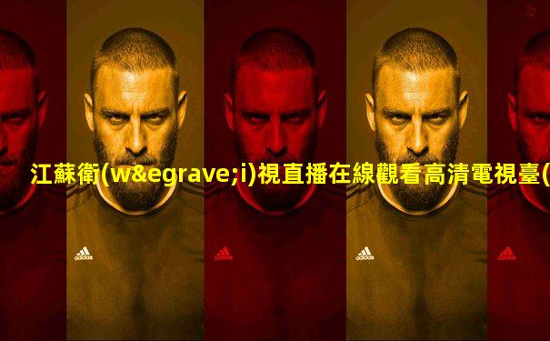 江蘇衛(wèi)視直播在線觀看高清電視臺(tái)