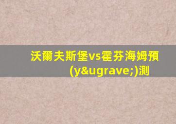 沃爾夫斯堡vs霍芬海姆預(yù)測