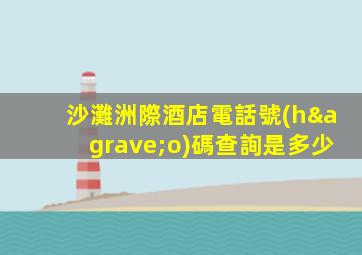 沙灘洲際酒店電話號(hào)碼查詢是多少