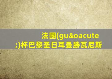 法國(guó)杯巴黎圣日耳曼勝瓦尼斯