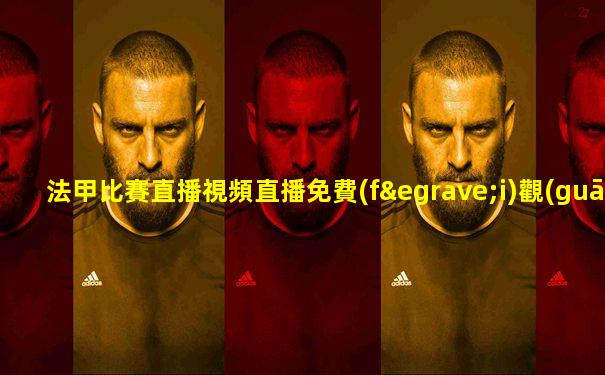 法甲比賽直播視頻直播免費(fèi)觀(guān)看