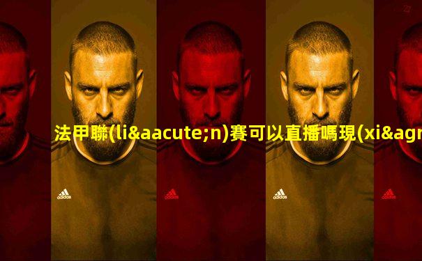 法甲聯(lián)賽可以直播嗎現(xiàn)在