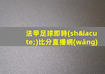 法甲足球即時(shí)比分直播網(wǎng)