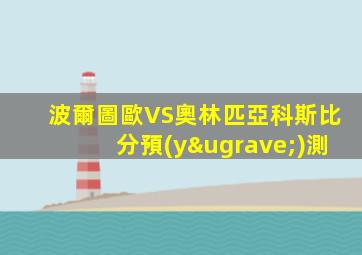 波爾圖歐VS奧林匹亞科斯比分預(yù)測