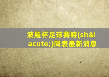 波羅杯足球賽時(shí)間表最新消息