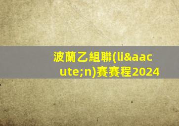 波蘭乙組聯(lián)賽賽程2024