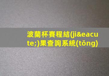 波蘭杯賽程結(jié)果查詢系統(tǒng)