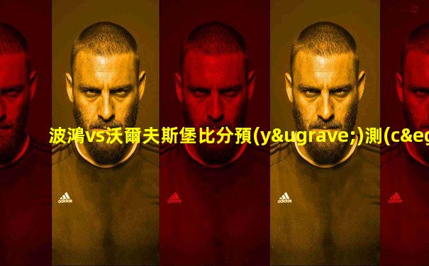 波鴻vs沃爾夫斯堡比分預(yù)測(cè)
