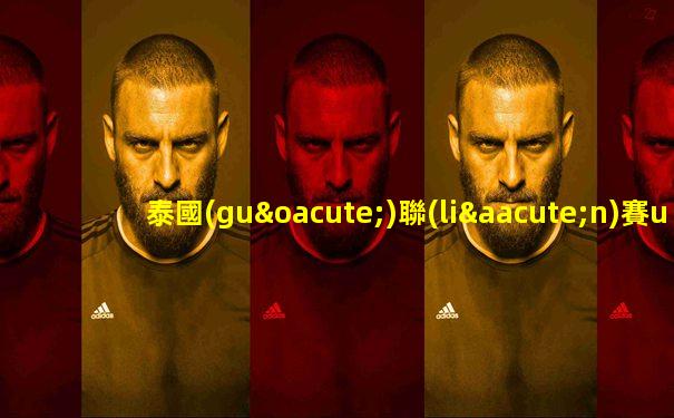 泰國(guó)聯(lián)賽u23比賽