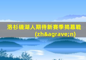 洛杉磯湖人期待新賽季揭幕戰(zhàn)
