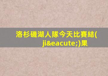 洛杉磯湖人隊今天比賽結(jié)果
