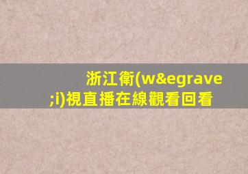 浙江衛(wèi)視直播在線觀看回看