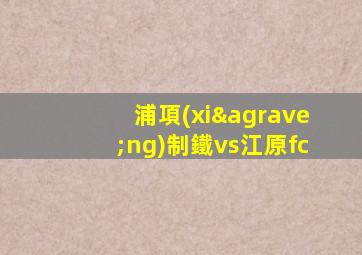 浦項(xiàng)制鐵vs江原fc