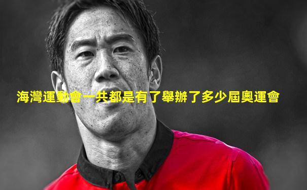 海灣運動會一共都是有了舉辦了多少屆奧運會