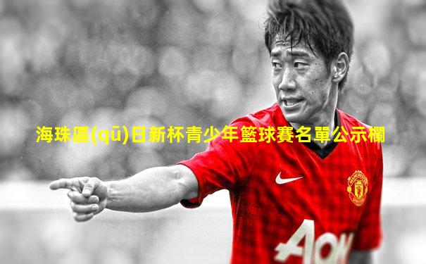 海珠區(qū)日新杯青少年籃球賽名單公示欄