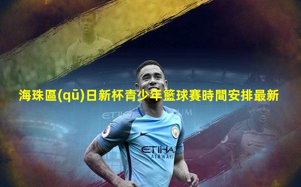 海珠區(qū)日新杯青少年籃球賽時間安排最新