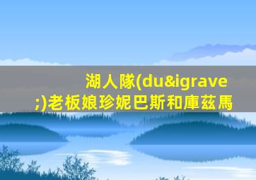 湖人隊(duì)老板娘珍妮巴斯和庫茲馬