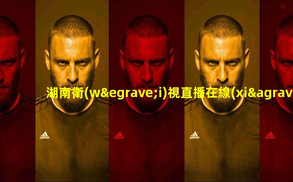 湖南衛(wèi)視直播在線(xiàn)觀(guān)看(高清)