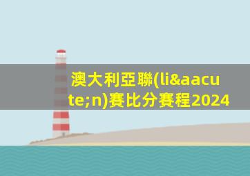 澳大利亞聯(lián)賽比分賽程2024
