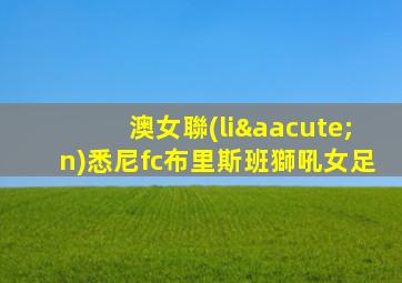 澳女聯(lián)悉尼fc布里斯班獅吼女足