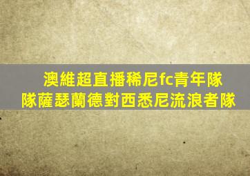 澳維超直播稀尼fc青年隊隊薩瑟蘭德對西悉尼流浪者隊