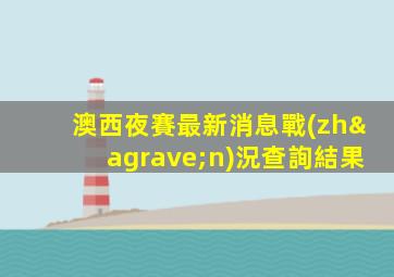 澳西夜賽最新消息戰(zhàn)況查詢結果