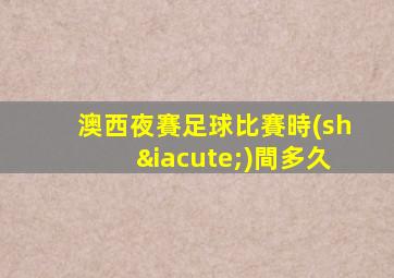 澳西夜賽足球比賽時(shí)間多久