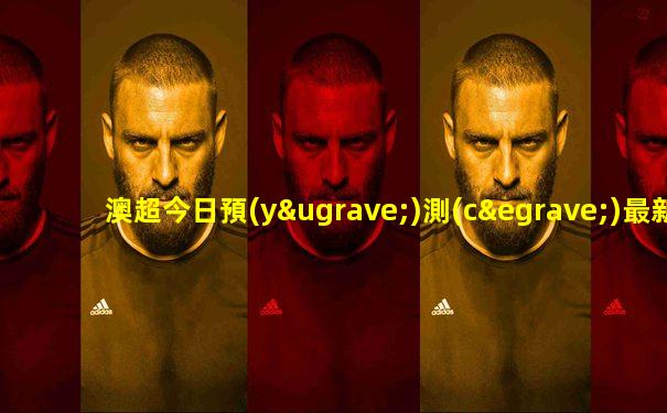澳超今日預(yù)測(cè)最新分析