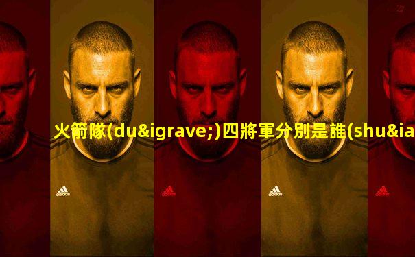 火箭隊(duì)四將軍分別是誰(shuí)