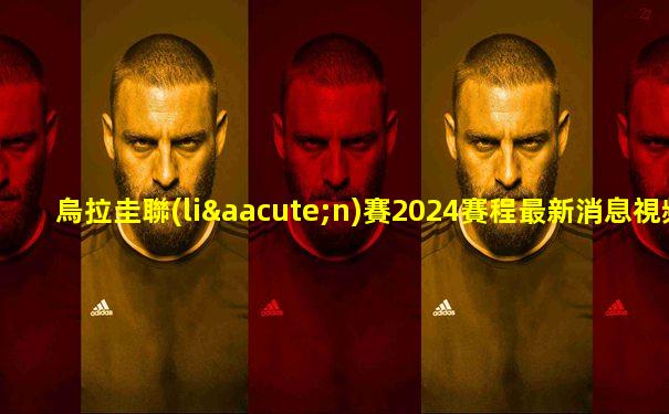 烏拉圭聯(lián)賽2024賽程最新消息視頻