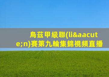 烏茲甲級聯(lián)賽第九輪集錦視頻直播