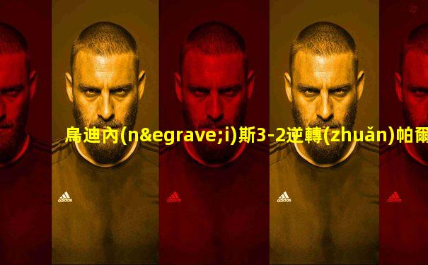 烏迪內(nèi)斯3-2逆轉(zhuǎn)帕爾馬
