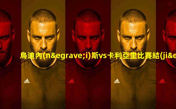 烏迪內(nèi)斯vs卡利亞里比賽結(jié)果
