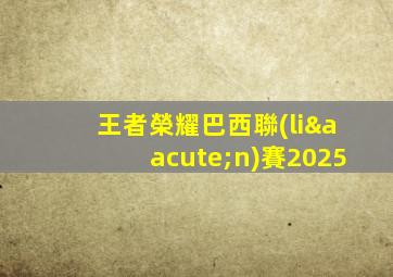 王者榮耀巴西聯(lián)賽2025