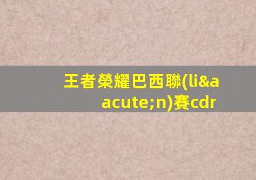 王者榮耀巴西聯(lián)賽cdr
