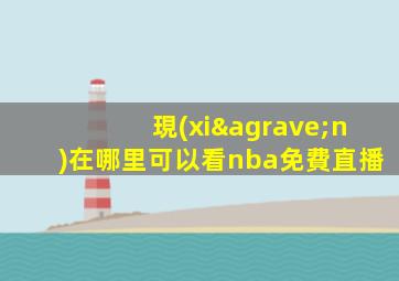 現(xiàn)在哪里可以看nba免費直播