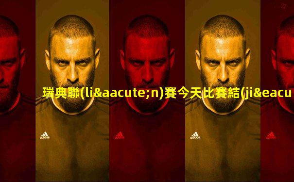 瑞典聯(lián)賽今天比賽結(jié)果查詢最新