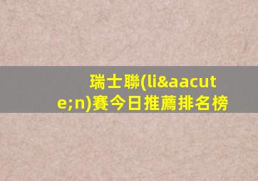 瑞士聯(lián)賽今日推薦排名榜